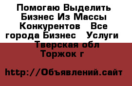  Помогаю Выделить Бизнес Из Массы Конкурентов - Все города Бизнес » Услуги   . Тверская обл.,Торжок г.